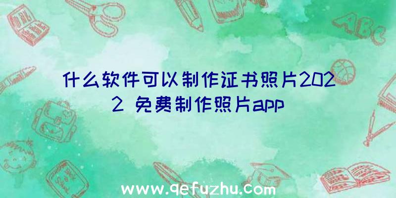 什么软件可以制作证书照片2022